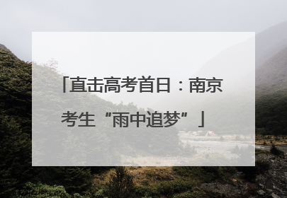 直击高考首日：南京考生“雨中追梦”