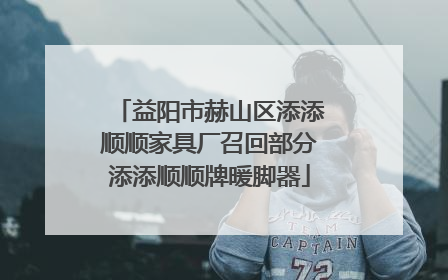 益阳市赫山区添添顺顺家具厂召回部分添添顺顺牌暖脚器