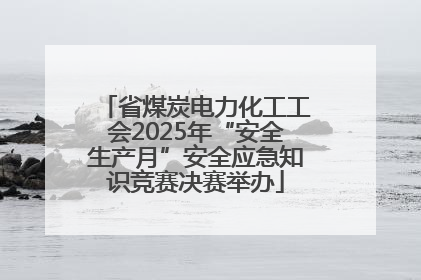 省煤炭电力化工工会2025年“安全生产月”安全应急知识竞赛决赛举办