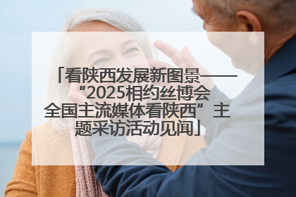 看陕西发展新图景——“2025相约丝博会 全国主流媒体看陕西”主题采访活动见闻