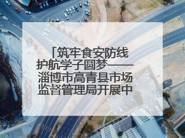 筑牢食安防线 护航学子圆梦——淄博市高青县市场监督管理局开展中高考前食品安全专项检查