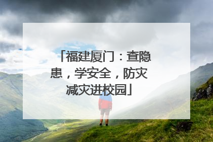 福建厦门：查隐患，学安全，防灾减灾进校园