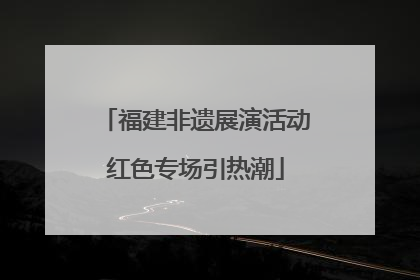 福建非遗展演活动红色专场引热潮