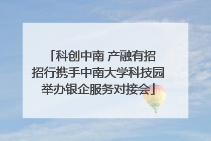 科创中南 产融有招 招行携手中南大学科技园举办银企服务对接会