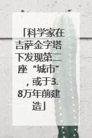 科学家在吉萨金字塔下发现第二座“城市”，或于3.8万年前建造