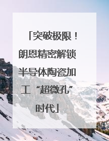 突破极限！朗恩精密解锁半导体陶瓷加工“超微孔”时代