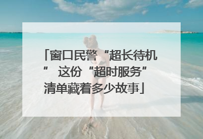 窗口民警“超长待机” 这份“超时服务”清单藏着多少故事