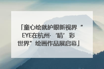 童心绘就护眼新视界“EYE在杭州·‘睛’彩世界”绘画作品展启幕