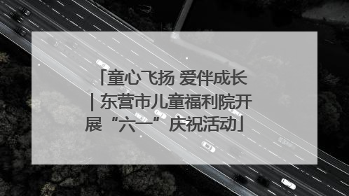 童心飞扬 爱伴成长｜东营市儿童福利院开展“六一”庆祝活动