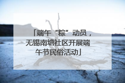 端午“粽”动员，无锡南塘社区开展端午节民俗活动