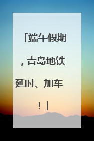 端午假期，青岛地铁延时、加车！