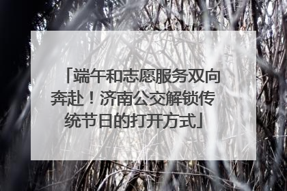 端午和志愿服务双向奔赴！济南公交解锁传统节日的打开方式