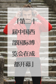 第二十届中国西部国际博览会在成都开幕