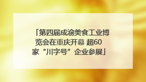 第四届成渝美食工业博览会在重庆开幕 超60家“川字号”企业参展