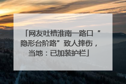 网友吐槽淮南一路口“隐形台阶路”致人摔伤，当地：已加装护栏