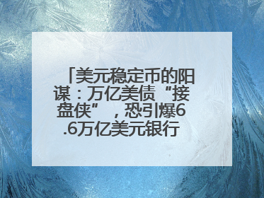 美元稳定币的阳谋：万亿美债“接盘侠”，恐引爆6.6万亿美元银行“失血潮”