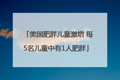 美国肥胖儿童激增 每5名儿童中有1人肥胖
