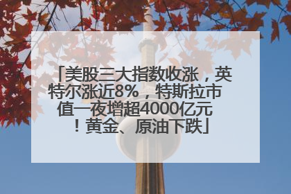 美股三大指数收涨，英特尔涨近8%，特斯拉市值一夜增超4000亿元！黄金、原油下跌