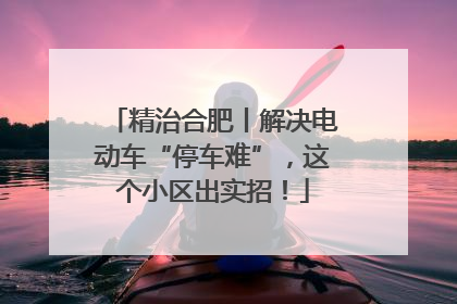 精治合肥丨解决电动车“停车难”，这个小区出实招！