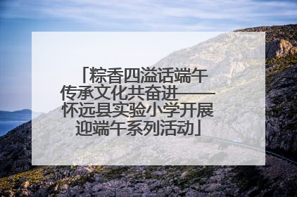 粽香四溢话端午 传承文化共奋进——怀远县实验小学开展迎端午系列活动