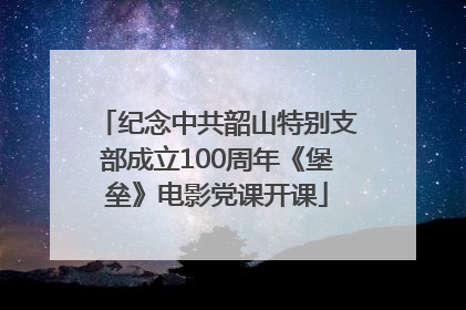 纪念中共韶山特别支部成立100周年《堡垒》电影党课开课