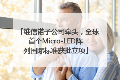 维信诺子公司牵头，全球首个Micro-LED阵列国际标准获批立项