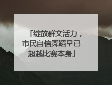 绽放群文活力，市民自信舞蹈早已超越比赛本身
