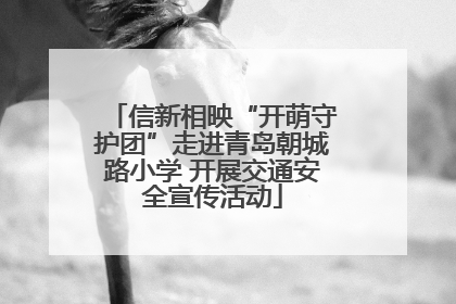 信新相映“开萌守护团”走进青岛朝城路小学 开展交通安全宣传活动