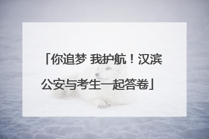 你追梦 我护航！汉滨公安与考生一起答卷