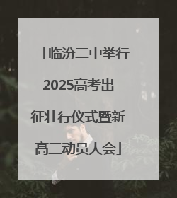 临汾二中举行2025高考出征壮行仪式暨新高三动员大会