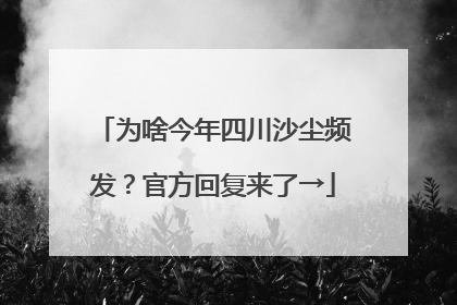 为啥今年四川沙尘频发？官方回复来了→