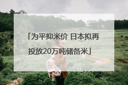 为平抑米价 日本拟再投放20万吨储备米