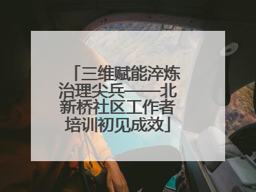 三维赋能淬炼治理尖兵——北新桥社区工作者培训初见成效