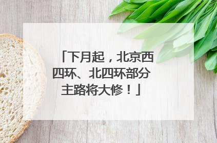下月起，北京西四环、北四环部分主路将大修！