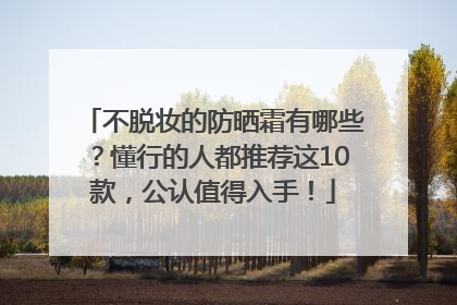 不脱妆的防晒霜有哪些？懂行的人都推荐这10款，公认值得入手！