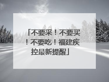 不要采！不要买！不要吃！福建疾控最新提醒