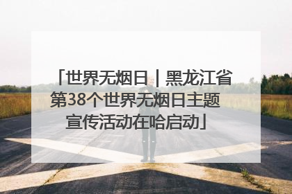 世界无烟日｜黑龙江省第38个世界无烟日主题宣传活动在哈启动
