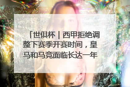 世俱杯｜西甲拒绝调整下赛季开赛时间，皇马和马竞面临长达一年的“魔鬼赛程”