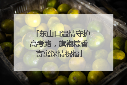 东山口温情守护高考路，旗袍粽香寄寓深情祝福