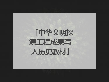 中华文明探源工程成果写入历史教材
