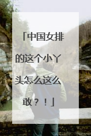 中国女排的这个小丫头怎么这么敢？！