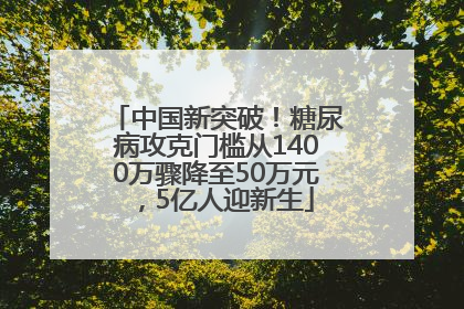 中国新突破！糖尿病攻克门槛从1400万骤降至50万元，5亿人迎新生