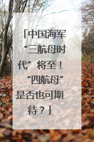 中国海军“三航母时代”将至！“四航母”是否也可期待？