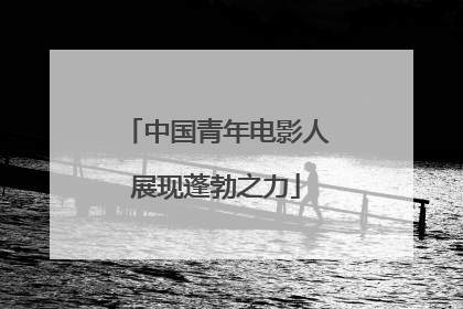 中国青年电影人展现蓬勃之力