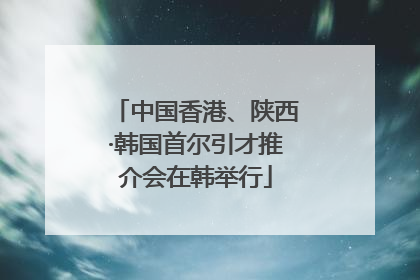 中国香港、陕西·韩国首尔引才推介会在韩举行