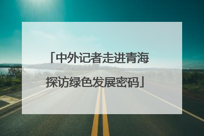 中外记者走进青海 探访绿色发展密码
