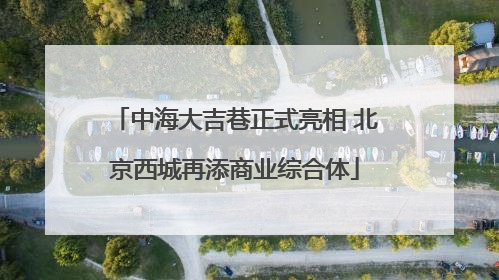 中海大吉巷正式亮相 北京西城再添商业综合体