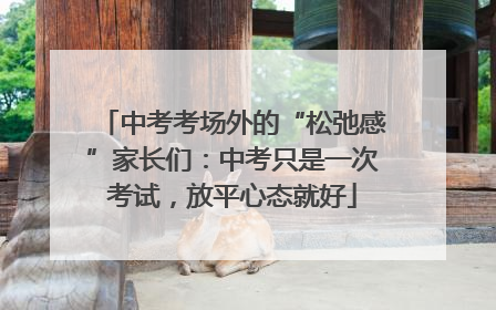 中考考场外的“松弛感”家长们：中考只是一次考试，放平心态就好