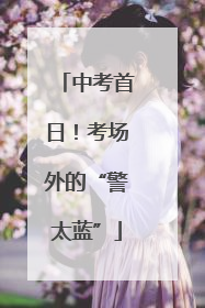 中考首日！考场外的“警太蓝”