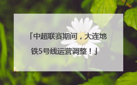 中超联赛期间，大连地铁5号线运营调整！